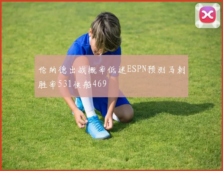 伦纳德出战概率低迷ESPN预测马刺胜率531快船469