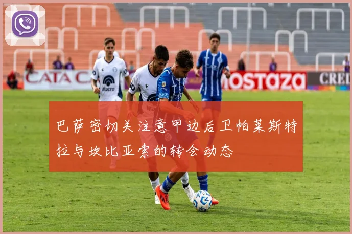 巴萨密切关注意甲边后卫帕莱斯特拉与坎比亚索的转会动态
