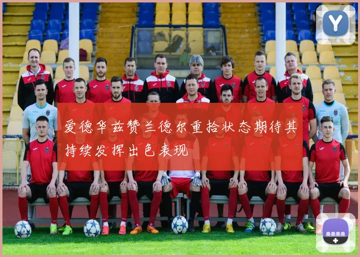 爱德华兹赞兰德尔重拾状态期待其持续发挥出色表现