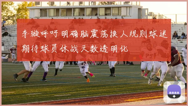 李璇呼吁明确脑震荡换人规则球迷期待球员休战天数透明化