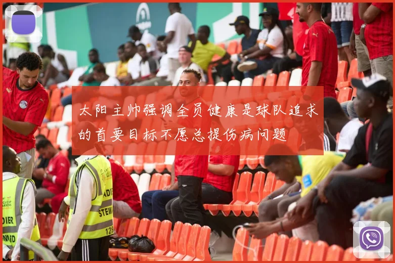 太阳主帅强调全员健康是球队追求的首要目标不愿总提伤病问题