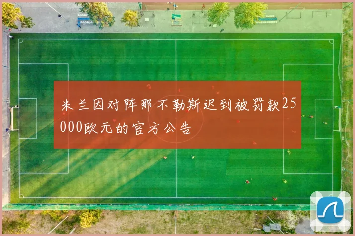 米兰因对阵那不勒斯迟到被罚款25000欧元的官方公告