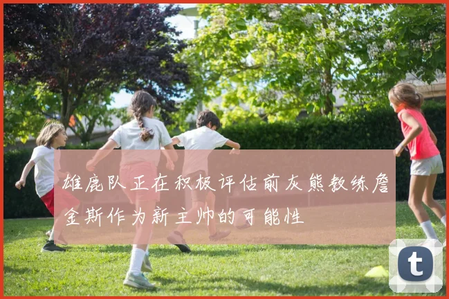 雄鹿队正在积极评估前灰熊教练詹金斯作为新主帅的可能性