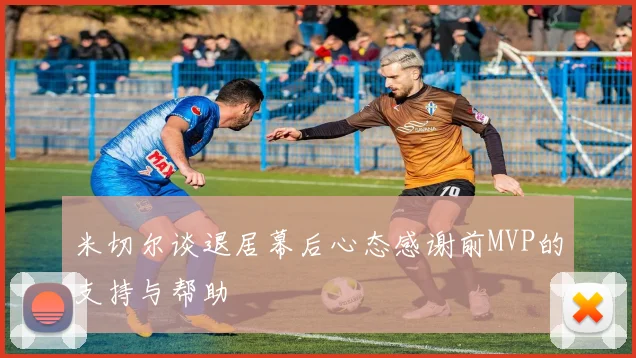 米切尔谈退居幕后心态感谢前MVP的支持与帮助