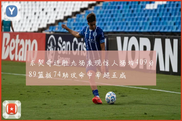 东契奇连胜九场表现惊人场均409分89篮板74助攻命中率超五成