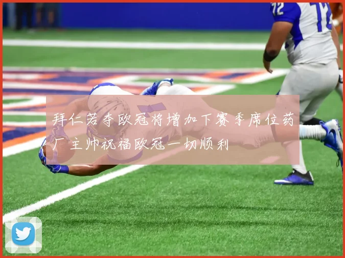 拜仁若夺欧冠将增加下赛季席位药厂主帅祝福欧冠一切顺利