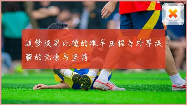追梦谈恩比德的艰辛历程与外界误解的无奈与坚持