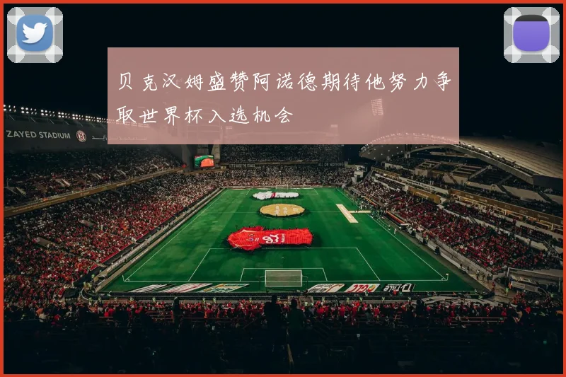 贝克汉姆盛赞阿诺德期待他努力争取世界杯入选机会